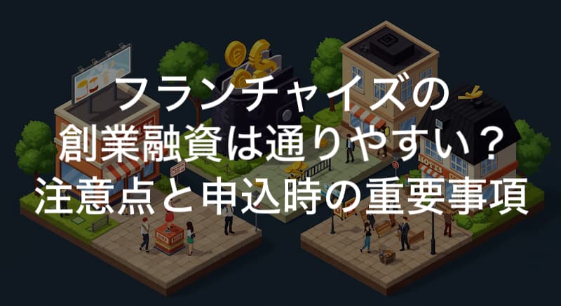 フランチャイズの創業融資は通りやすい？ 注意点と申込時の重要事項